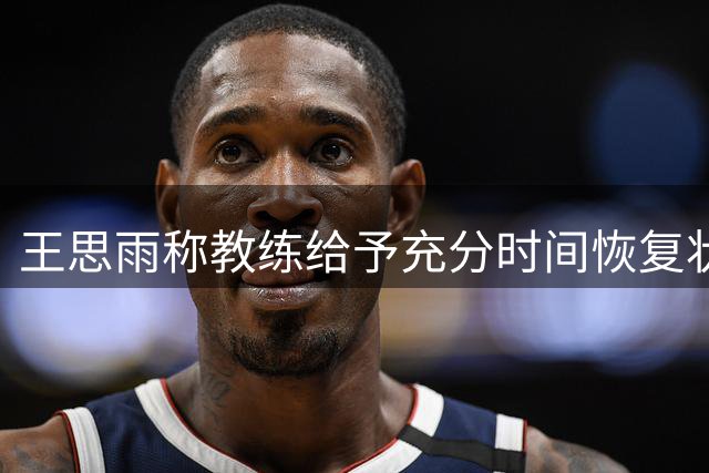 王思雨称教练给予充分时间恢复状态